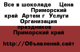 Все в шоколаде! › Цена ­ 5 000 - Приморский край, Артем г. Услуги » Организация праздников   . Приморский край